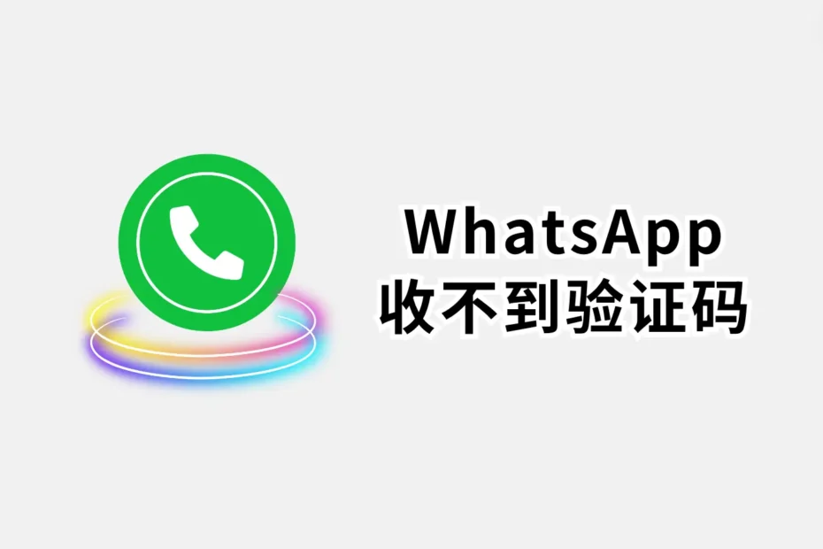 手机收不到WhatsApp验证码怎么办？